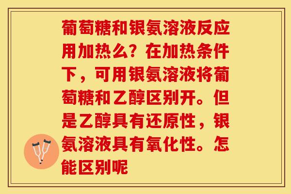 葡萄糖和银氨溶液反应用加热么？在加热条件下，可用银氨溶液将葡萄糖和乙醇区别开。但是乙醇具有还原性，银氨溶液具有氧化性。怎能区别呢