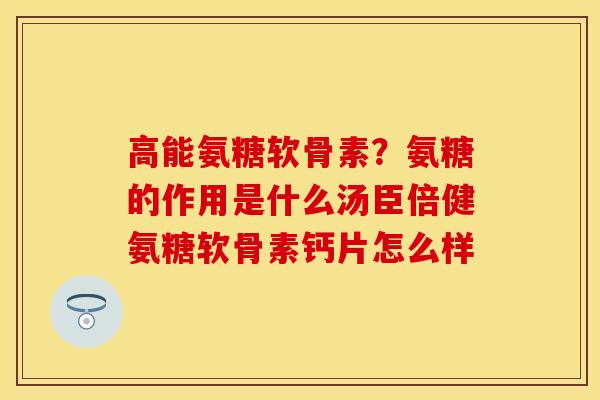 高能氨糖软骨素？氨糖的作用是什么汤臣倍健氨糖软骨素钙片怎么样