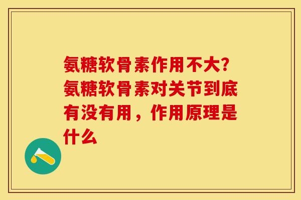 氨糖软骨素作用不大？氨糖软骨素对关节到底有没有用，作用原理是什么
