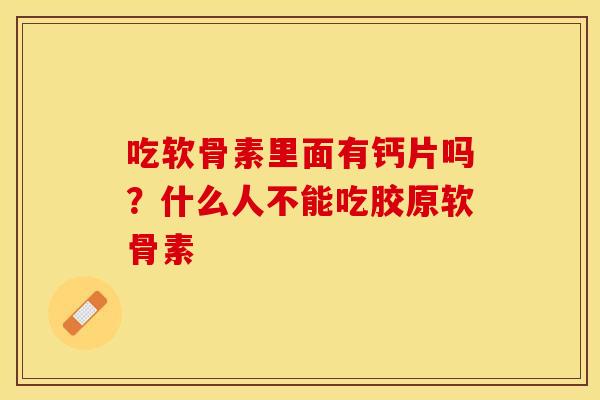 吃软骨素里面有钙片吗？什么人不能吃胶原软骨素