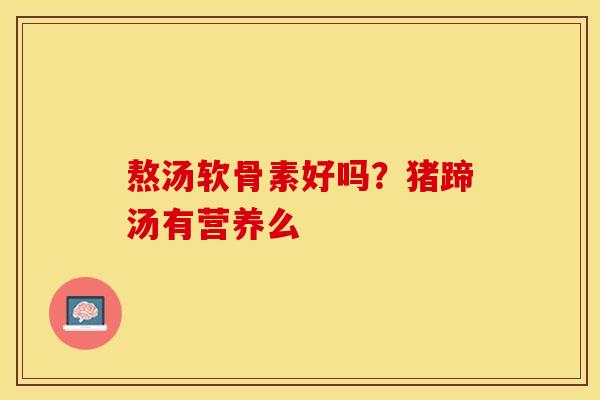 熬汤软骨素好吗？猪蹄汤有营养么