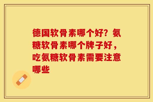 德国软骨素哪个好？氨糖软骨素哪个牌子好，吃氨糖软骨素需要注意哪些