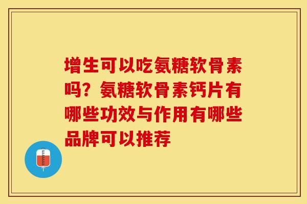 增生可以吃氨糖软骨素吗？氨糖软骨素钙片有哪些功效与作用有哪些品牌可以推荐