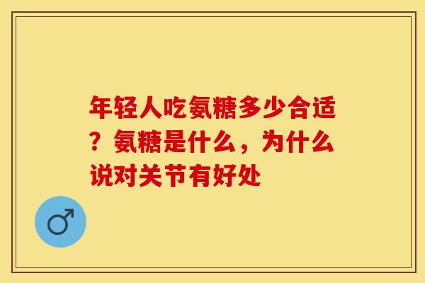 年轻人吃氨糖多少合适？氨糖是什么，为什么说对关节有好处