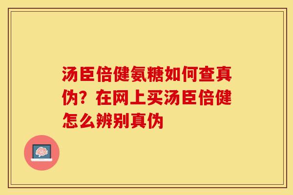 汤臣倍健氨糖如何查真伪？在网上买汤臣倍健怎么辨别真伪