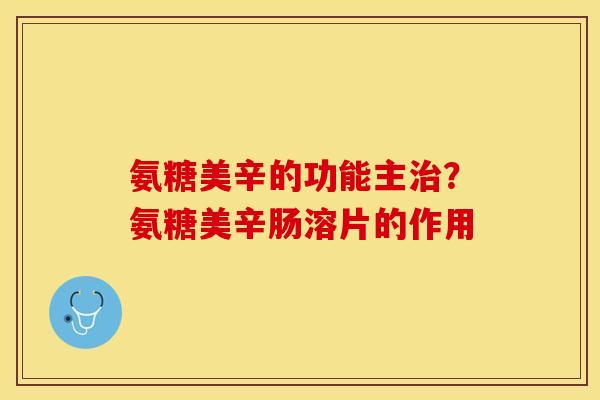 氨糖美辛的功能主治？氨糖美辛肠溶片的作用