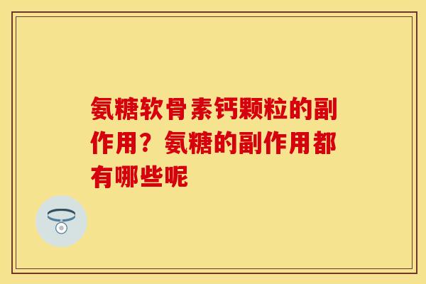 氨糖软骨素钙颗粒的副作用？氨糖的副作用都有哪些呢