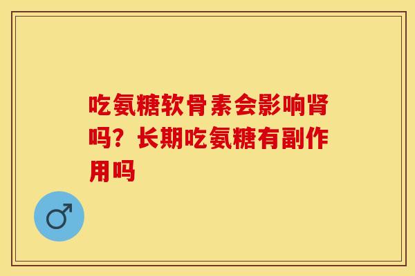 吃氨糖软骨素会影响肾吗？长期吃氨糖有副作用吗