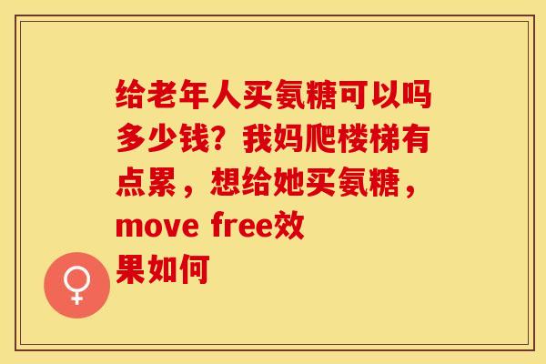 给老年人买氨糖可以吗多少钱？我妈爬楼梯有点累，想给她买氨糖，move free效果如何