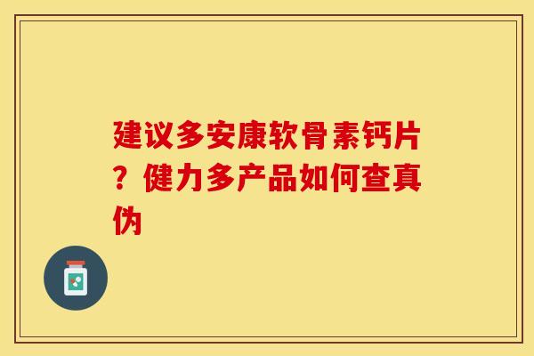 建议多安康软骨素钙片？健力多产品如何查真伪