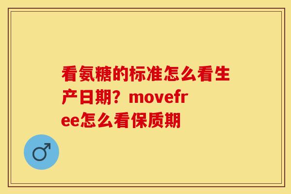 看氨糖的标准怎么看生产日期？movefree怎么看保质期