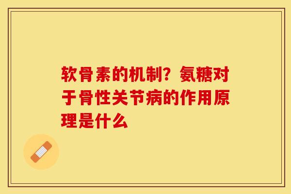 软骨素的机制？氨糖对于骨性关节病的作用原理是什么