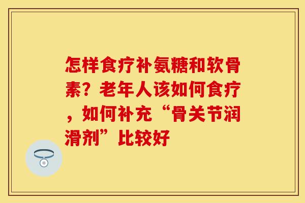 怎样食疗补氨糖和软骨素？老年人该如何食疗，如何补充“骨关节润滑剂”比较好