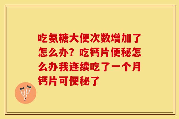 吃氨糖大便次数增加了怎么办？吃钙片便秘怎么办我连续吃了一个月钙片可便秘了