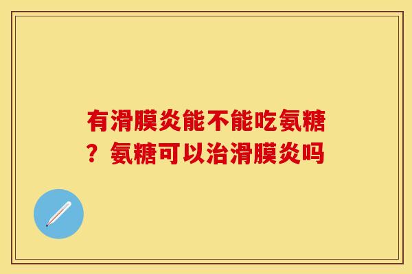 有滑膜炎能不能吃氨糖？氨糖可以治滑膜炎吗