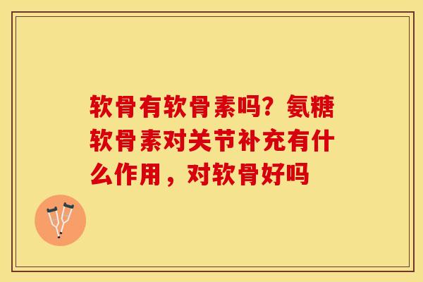 软骨有软骨素吗？氨糖软骨素对关节补充有什么作用，对软骨好吗