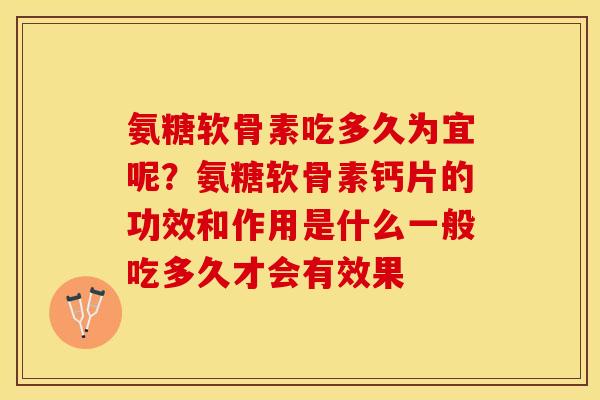 氨糖软骨素吃多久为宜呢？氨糖软骨素钙片的功效和作用是什么一般吃多久才会有效果