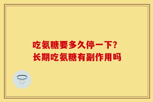 吃氨糖要多久停一下？长期吃氨糖有副作用吗