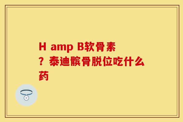 H amp B软骨素？泰迪髌骨脱位吃什么药