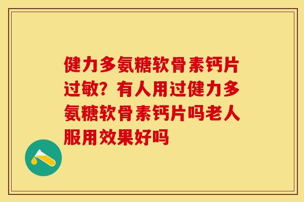 健力多氨糖软骨素钙片过敏？有人用过健力多氨糖软骨素钙片吗老人服用效果好吗