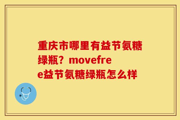 重庆市哪里有益节氨糖绿瓶？movefree益节氨糖绿瓶怎么样