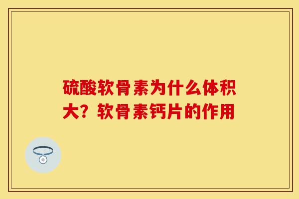 硫酸软骨素为什么体积大？软骨素钙片的作用