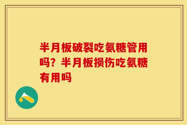半月板破裂吃氨糖管用吗？半月板损伤吃氨糖有用吗