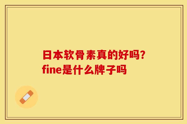 日本软骨素真的好吗？fine是什么牌子吗