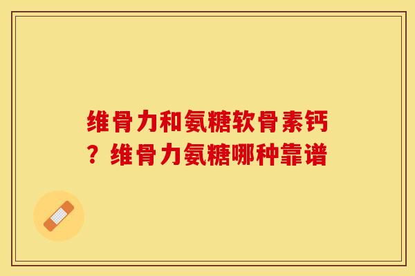 维骨力和氨糖软骨素钙？维骨力氨糖哪种靠谱