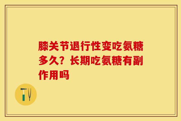 膝关节退行性变吃氨糖多久？长期吃氨糖有副作用吗