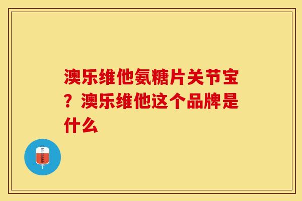 澳乐维他氨糖片关节宝？澳乐维他这个品牌是什么