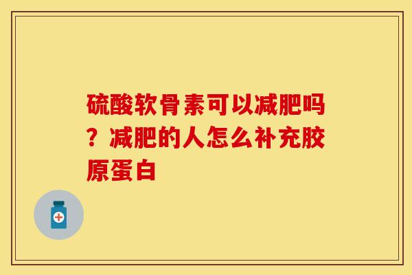 硫酸软骨素可以减肥吗？减肥的人怎么补充胶原蛋白