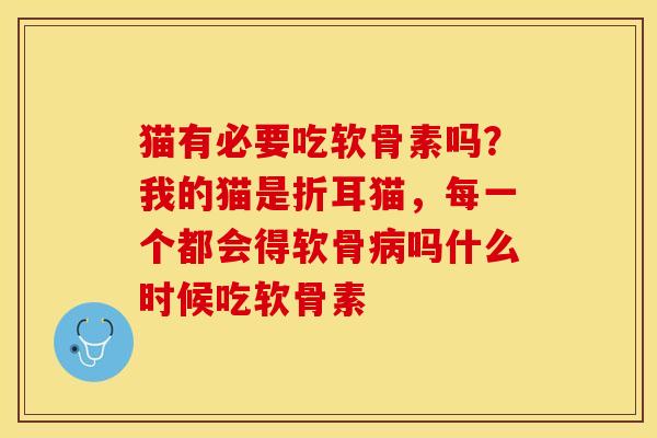 猫有必要吃软骨素吗？我的猫是折耳猫，每一个都会得软骨病吗什么时候吃软骨素