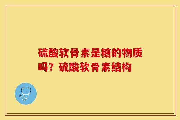 硫酸软骨素是糖的物质吗？硫酸软骨素结构