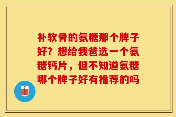 补软骨的氨糖那个牌子好？想给我爸选一个氨糖钙片，但不知道氨糖哪个牌子好有推荐的吗