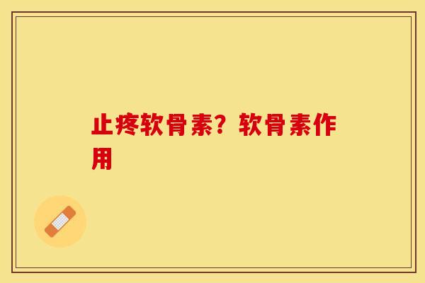 止疼软骨素？软骨素作用