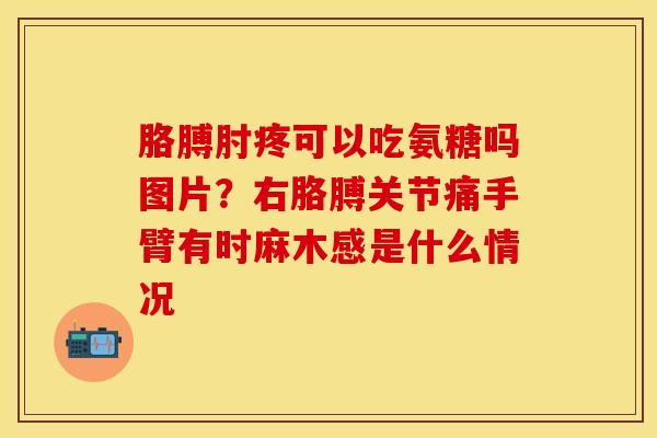 胳膊肘疼可以吃氨糖吗图片？右胳膊关节痛手臂有时麻木感是什么情况