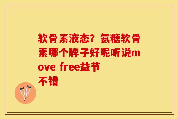 软骨素液态？氨糖软骨素哪个牌子好呢听说move free益节不错