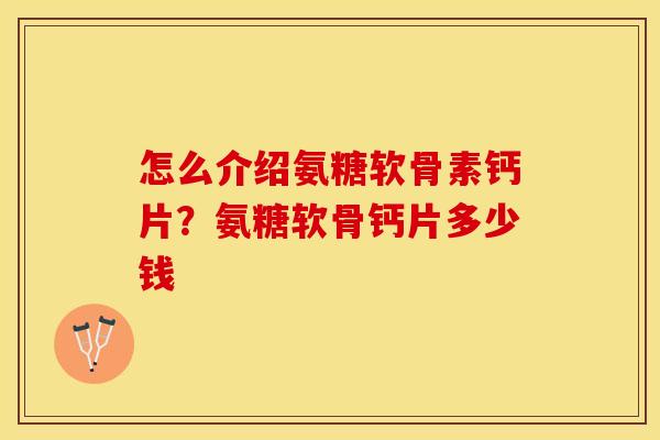怎么介绍氨糖软骨素钙片？氨糖软骨钙片多少钱