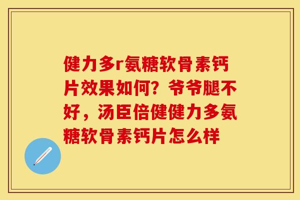 健力多r氨糖软骨素钙片效果如何？爷爷腿不好，汤臣倍健健力多氨糖软骨素钙片怎么样