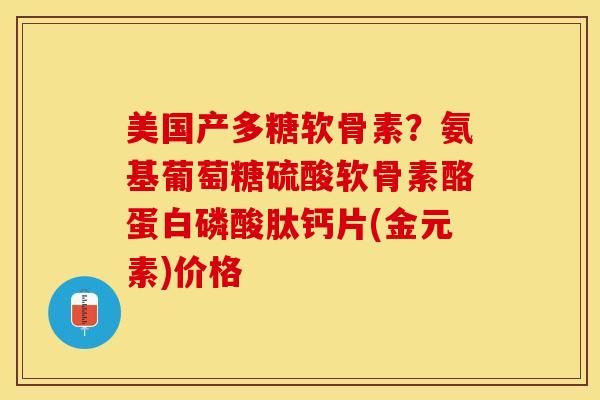 美国产多糖软骨素？氨基葡萄糖硫酸软骨素酪蛋白磷酸肽钙片(金元素)价格