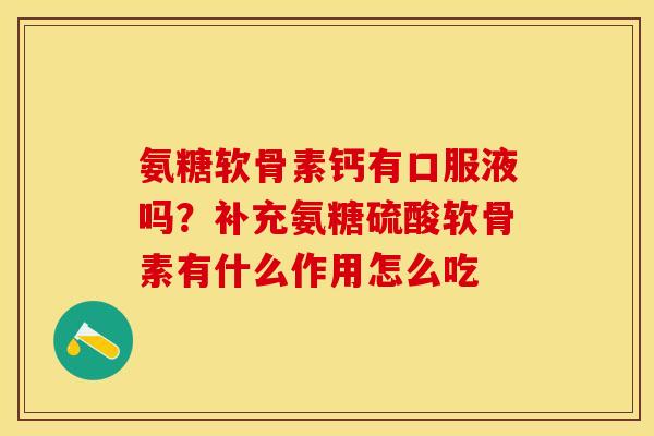氨糖软骨素钙有口服液吗？补充氨糖硫酸软骨素有什么作用怎么吃