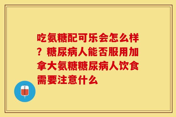 吃氨糖配可乐会怎么样？糖尿病人能否服用加拿大氨糖糖尿病人饮食需要注意什么