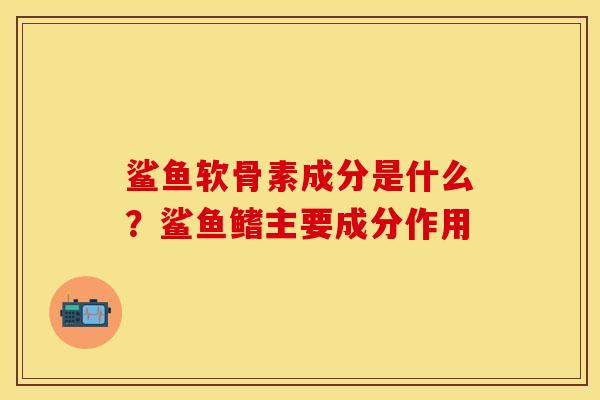 鲨鱼软骨素成分是什么？鲨鱼鳍主要成分作用