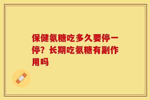 保健氨糖吃多久要停一停？长期吃氨糖有副作用吗