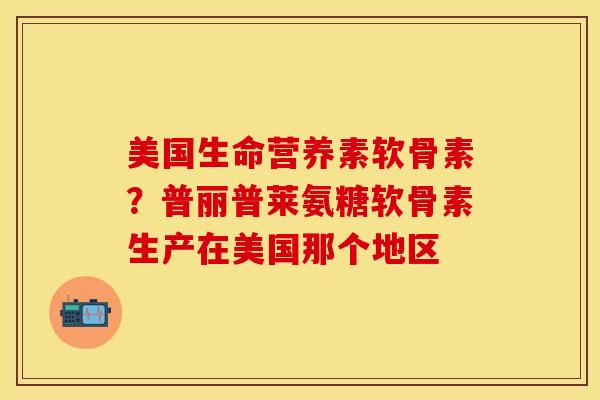 美国生命营养素软骨素？普丽普莱氨糖软骨素生产在美国那个地区