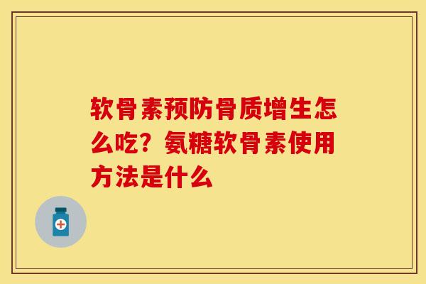 软骨素预防骨质增生怎么吃？氨糖软骨素使用方法是什么