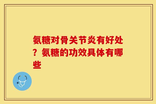 氨糖对骨关节炎有好处？氨糖的功效具体有哪些