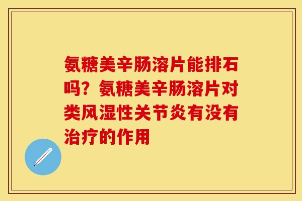 氨糖美辛肠溶片能排石吗？氨糖美辛肠溶片对类风湿性关节炎有没有治疗的作用