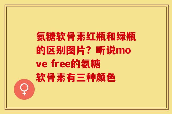 氨糖软骨素红瓶和绿瓶的区别图片？听说move free的氨糖软骨素有三种颜色